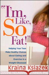 I'm, Like, So Fat!: Helping Your Teen Make Healthy Choices about Eating and Exercise in a Weight-Obsessed World Neumark-Sztainer, Dianne 9781572309807 Guilford Publications