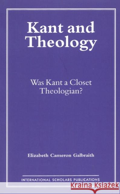 Kant and Theology: Was Kant a Cloest Theologian? Galbraith, Elizabeth C. 9781573090742 International Scholars Publications