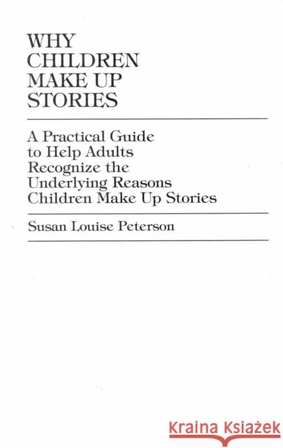 Why Children Make Up Stories: A Practical Guide to Help Adults Recognize the Underlying Reasons Children Make Up Stories Peterson, Susan Louise 9781573093811