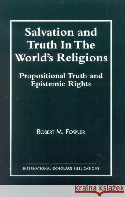 Salvation and Truth in the World's Religions Robert M. Fowler 9781573093859 International Scholars Publications