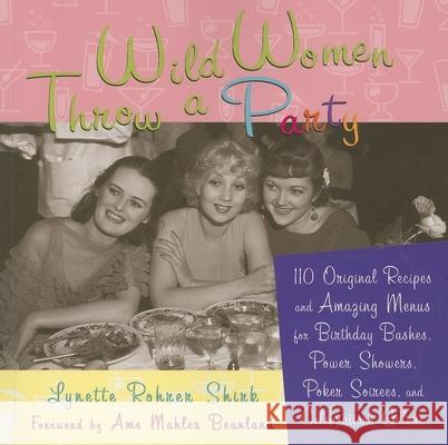 Wild Women Throw a Party: 110 Original Recipes and Amazing Menus for Birthday Bashes, Power Showers, Poker Soirees, and Celebrations Galore Lynette Rohrer Shirk Ame Mahler Beanland 9781573242844