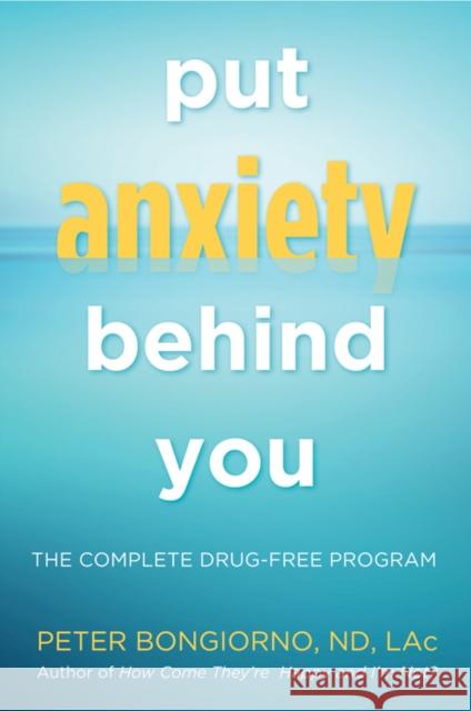 Put Anxiety Behind You: The Complete Drug-Free Program (Natural Relief from Anxiety, for Readers of Dare) Bongiono, Peter 9781573246309 Conari Press