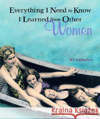 Everything I Need to Know I Learned from Other Women B. J. Gallagher B. J. Gallagher Hateley 9781573248594 Conari Press