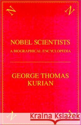 The Nobel Scientists: A Biographical Encyclopedia George Thomas Kurian 9781573929271