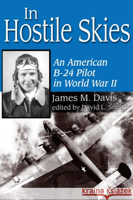 In Hostile Skies: An American B-24 Pilot in World War II Davis, James M. 9781574412390 University of North Texas Press