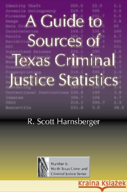 A Guide to Sources of Texas Criminal Justice Statistics R. Scott Harnsberger 9781574413083 University of North Texas Press