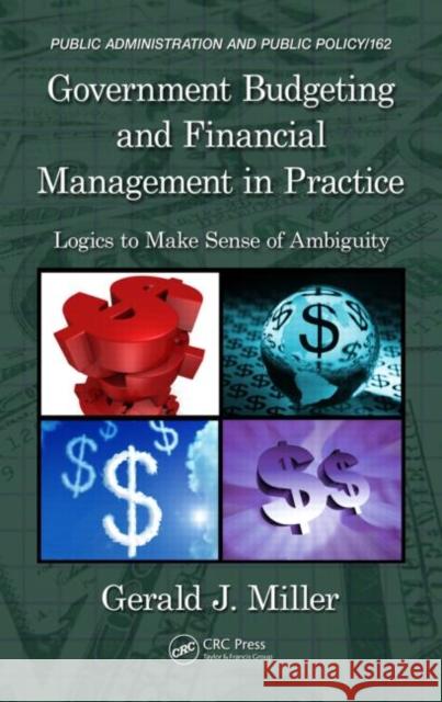 Government Budgeting and Financial Management in Practice: Logics to Make Sense of Ambiguity Miller, Gerald J. 9781574447538 Taylor & Francis