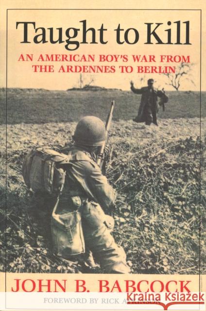 Taught to Kill: An American Boy's War from the Ardennes to Berlin John B. Babcock 9781574887990 POTOMAC BOOKS INC