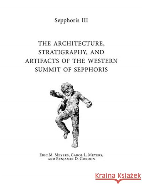Sepphoris III: The Architecture, Stratigraphy, and Artifacts of the Western Summit of Sepphoris Eric M. Meyers Carol L. Meyers Benjamin Gordon 9781575069623