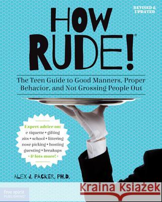 How Rude!: The Teen Guide to Good Manners, Proper Behavior, and Not Grossing People Out Alex J., PH.D. Packer 9781575424545 Free Spirit Publishing