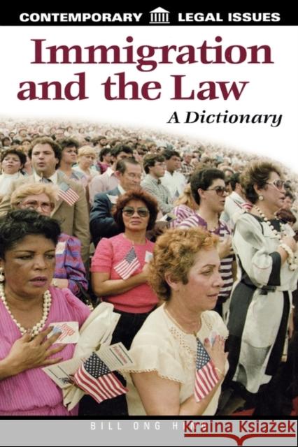 Immigration and the Law: A Dictionary Hing, Bill Ong 9781576071205 ABC-CLIO