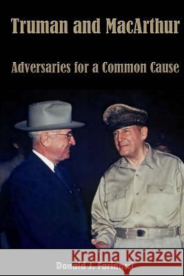 Truman and MacArthur: Adversaries for a Common Cause Donald J. Farinacci 9781576386286 Merriam Press