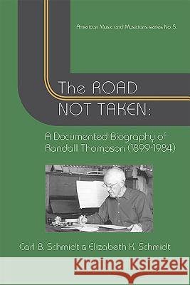 The Road Not Taken: A Documented Biography of Randall Thompson, 1899-1984 Carl B. Schmidt Elizabeth K. Schmidt 9781576473085 Pendragon Press
