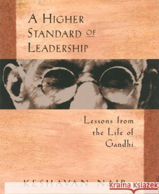 A Higher Standard of Leadership: Lessons from the Life of Gandhi Keshavan Nair 9781576750117 Berrett-Koehler