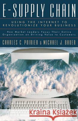E-Supply Chain: Using the Internet to Revoltionize Your Business: How Market Leaders Focus Their Entire Organization to Driving Value Charles C. Poirier Michael J. Bauer 9781576751176 Berrett-Koehler Publishers