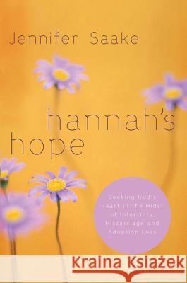 Hannah's Hope: Seeking God's Heart in the Midst of Infertility, Miscarriage, and Adoption Loss Jennifer Saake 9781576836545 Navpress Publishing Group