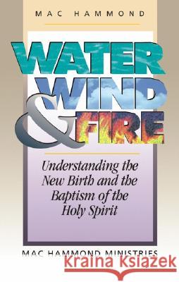 Water, Wind and Fire 10pk: Understanding the New Birth and the Baptism of the Holy Spirit Mac Hammond 9781577944416