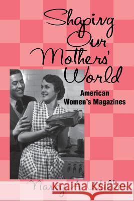 Shaping Our Mothers' World: American Women's Magazines Walker, Nancy a. 9781578062959 University Press of Mississippi