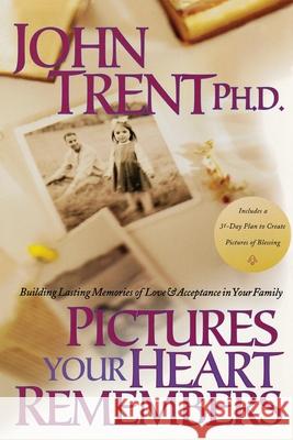 Pictures Your Heart Remembers: Building Lasting Memories of Love & Acceptance in Your Family John T. Trent 9781578562534