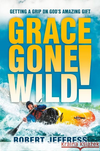 Grace Gone Wild!: Getting a Grip on God's Amazing Gift Robert Jeffress 9781578565214