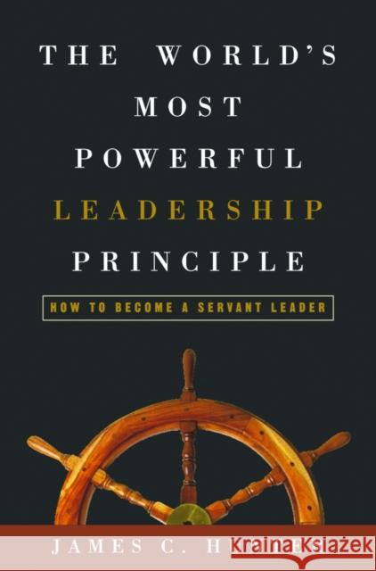 The World's Most Powerful Leadership Principle: How to Become a Servant Leader James C. Hunter 9781578569755 Waterbrook Press