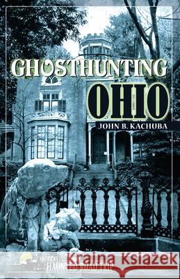 Ghosthunting Ohio John Kachuba John B. Kachuba 9781578601813 Emmis Books