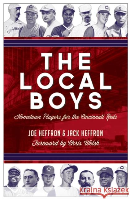The Local Boys: Hometown Players for the Cincinnati Reds Joe Heffron Jack Heffron Chris Welsh 9781578606191 Clerisy Press