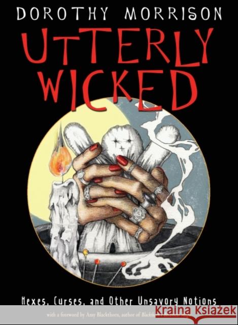 Utterly Wicked: Hexes, Curses, and Other Unsavory Notions Dorothy Morrison Amy Blackthorn 9781578636969