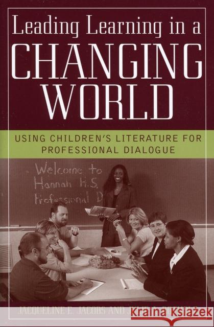 Leading Learning in a Changing World: Using Children's Literature for Professional Dialogue Jacobs, Jacqueline E. 9781578861873 Scarecrow Education