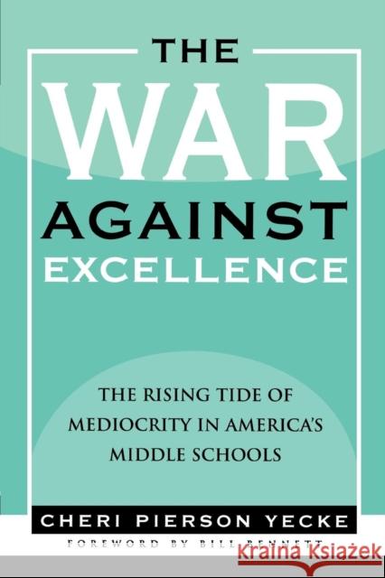 The War Against Excellence: The Rising Tide of Mediocrity in America's Middle Schools Yecke, Cheri Pierson 9781578862276 Rowman & Littlefield Education