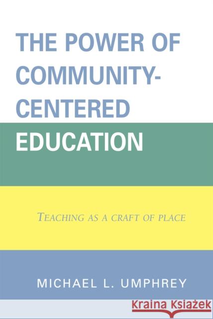 The Power of Community-Centered Education: Teaching as a Craft of Place Umphrey, Michael L. 9781578866502 Rowman & Littlefield Education