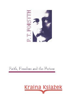 Faith, Freedom and the Future Peter T. Forsyth 9781579100186