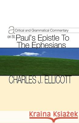 Critical and Grammatical Commentary on St. Paul's Epistle to the Ephesians Charles J. Ellicott 9781579100810