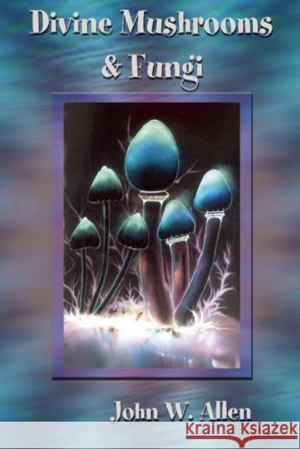 Divine Mushrooms and Fungi John W. Allen 9781579511869 Ronin Publishing (CA)