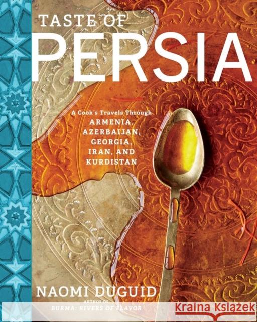 Taste of Persia: A Cook's Travels Through Armenia, Azerbaijan, Georgia, Iran, and Kurdistan Naomi Duguid 9781579655488 Artisan Publishers