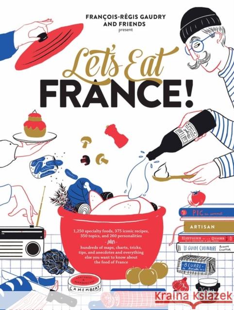 Let's Eat France!: 1,250 specialty foods, 375 iconic recipes, 350 topics, 260 personalities, plus hundreds of maps, charts, tricks, tips, and anecdotes and everything else you want to know about the f Francois-Regis Gaudry 9781579658762 Workman Publishing