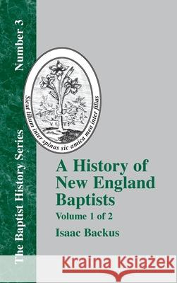 A History of New England Baptists: With Particular Reference to the Denomination of Christians Called Baptists Volume 1 of 2 Isaac Backus 9781579783587