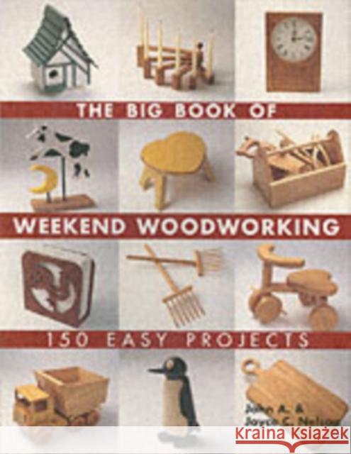 The Big Book of Weekend Woodworking: 150 Easy Projects John A. Nelson Joyce Nelson 9781579906009