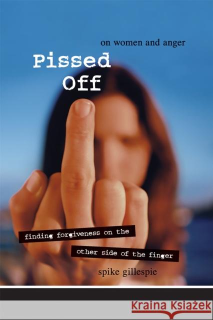 Pissed Off: On Women and Anger: Finding Forgiveness on the Other Side of the Finger Gillespie, Spike 9781580051620 Seal Press (CA)