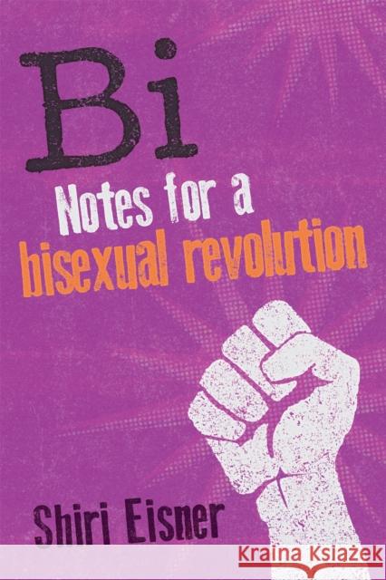 Bi: Notes for a Bisexual Revolution Shiri Eisner 9781580054744 Seal Press (CA)
