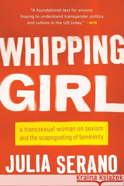 Whipping Girl: A Transsexual Woman on Sexism and the Scapegoating of Femininity Julia Serano 9781580056229 Seal Press
