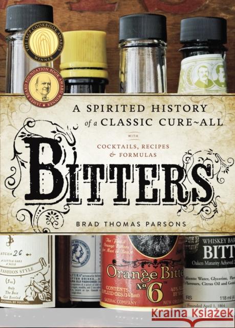 Bitters: A Spirited History of a Classic Cure-All, with Cocktails, Recipes, and Formulas Parsons, Brad Thomas 9781580083591 Random House USA Inc