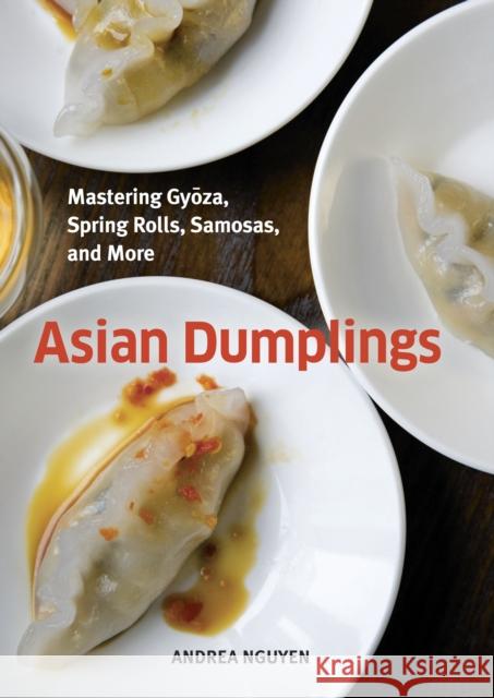 Asian Dumplings: Mastering Gyoza, Spring Rolls, Samosas, and More [A Cookbook] Nguyen, Andrea 9781580089753 Ten Speed Press