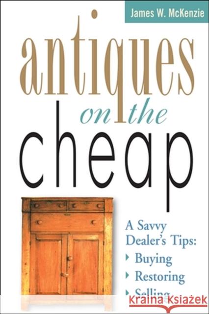 Antiques on the Cheap: A Savvy Dealer's Tips: Buying, Restoring, Selling James W. McKenzie 9781580170734 Storey Publishing