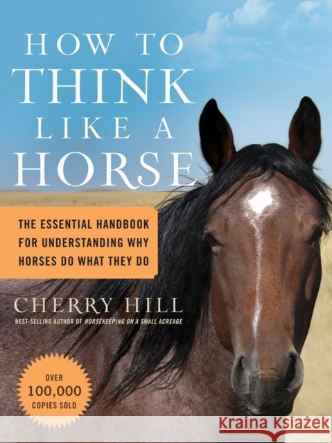 How to Think Like a Horse: The Essential Handbook for Understanding Why Horses Do What They Do Hill, Cherry 9781580178358 Workman Publishing
