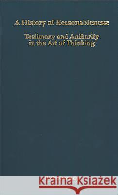 A History of Reasonableness: Testimony and Authority in the Art of Thinking Rick Kennedy 9781580461528 University of Rochester Press