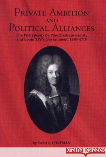 Private Ambition and Political Alliances in Louis XIV's Government: The Phélypeaux de Pontchartrain Family 1650-1715 Chapman, Sara 9781580461535
