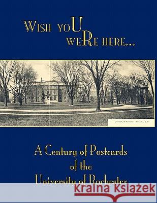 Wish You Were Here: A Century of Postcards of the University of Rochester Nancy Martin Mark S. Zaid 9781580461849 University of Rochester Press