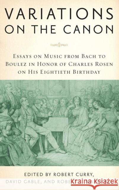Variations on the Canon: Essays on Music from Bach to Boulez in Honor of Charles Rosen on His Eightieth Birthday Curry, Robert 9781580462853 University of Rochester Press