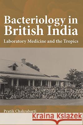 Bacteriology in British India: Laboratory Medicine and the Tropics Chakrabarti, Pratik 9781580465908